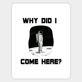 Why Did I Come Here? Astronaut in Space (On the Moon) Unique Design Gift Ideas Evergreen  Space Theme Magnet